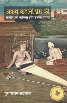 AKATH KAHANI PREM KI :KABIR KI KAVITA AUR UNKA SAMAY