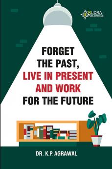 FORGET THE PAST LIVE IN PRESENT AND WORK FOR THE FUTURE