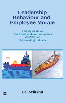 LEADERSHIP BEHAVIOUR AND EMPLOYEE MORALE: A Study of Micro Small and Medium Enterprises (MSMEs) of Shipbuilding Industry