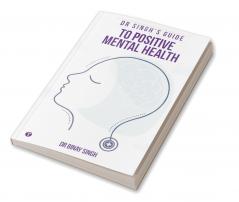 DR SINGH’S GUIDE TO POSITIVE MENTAL HEALTH