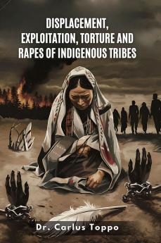 Displacement Exploitation Torture and Rapes of Indigenous Tribes