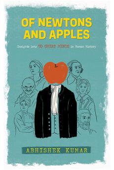 Of Newtons And Apples: Insights Into 50 Great Minds In Human History
