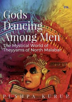 Gods Dancing Among Men: The Mystical World Of Theyyams Of North Malabar