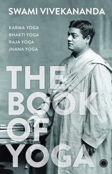 The Book of Yoga: Karma Yoga Bhakti Yoga Raja Yoga Jnana Yoga