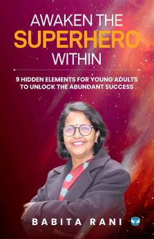 AWAKEN THE SUPERHERO WITHIN: 9 HIDDEN ELEMENTS FOR YOUNG ADULTS TO UNLOCK THE ABUNDANT SUCCESS