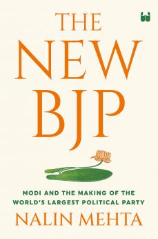 The New BJP : Modi And The Making Of The World's Largest Political Party