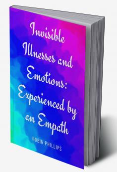 Invisible Illnesses and Emotions: Experienced by an Empath