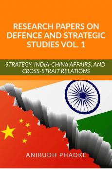 Research Papers on Defence and Strategic Studies Vol. 1 : Strategy India-China Affairs and Cross-Strait Relations