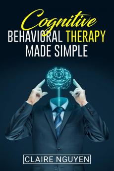 COGNITIVE BEHAVIORAL THERAPY MADE SIMPLE : Overcoming Depression Anxiety Anger and Negative Thoughts in Just 21 Days. A Step-by-Step Guide (2022 Crash Course for Beginners)