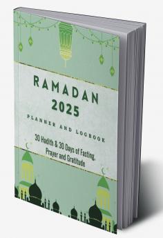 Ramadan 2023 Logbook and Planner: 30 Hadith & 30 Days of Fasting Prayer and Gratitude Seek The Blessings of Ramadan With A Perfect Planner and Logbook