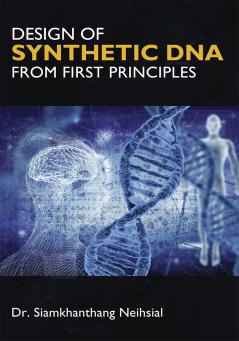 Design of Synthetic DNA from First Principles - Designing Tomorrow's Life: Advancing Synthetic DNA Engineering