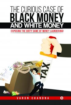 The Curious Case of Black Money and White Money : Exposing the Dirty Game of Money Laundering!