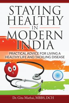 Staying Healthy in Modern India : Practical Advice for Living a Healthy Life and Tackling Disease