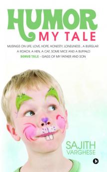 Humor My Tale : Musings on Life Love Hope Honesty Loneliness a Burglar a Roach a Hen a Cat some Mice and a Buffalo. Bonus Tale- Gags of my Father and Son