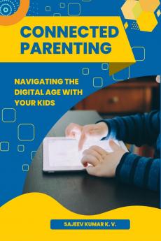 Connected Parenting: Navigating the Digital Age with Your Kids
