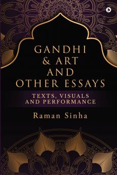 Gandhi &amp; Art and Other Essays: Texts Visuals and Performance