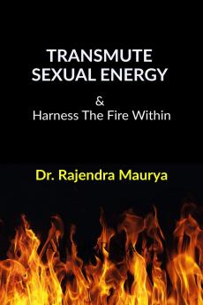 Transmute Sexual Energy: & Harness The Fire Within