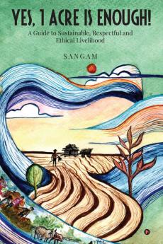 Yes 1 Acre Is Enough!: A Guide to Sustainable Respectful and Ethical Livelihood