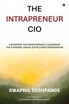 The Intrapreneur CIO: A Blueprint for Transforming IT Leadership for a Modern Digital and Intelligent Organization