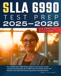 SLLA 6990 Test Prep 2025-2026 ALL IN ONE SLLA 6990 Study Guide for the School Leader Licensure Assessment SLLA 6990 Test Prep Study Guide and Practice Test with 524 Practice Questions & Explanations