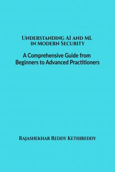 Understanding AI and ML in Modern Security: A Comprehensive Guide from Beginners to Advanced Practitioners