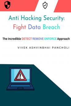 Anti Hacking Security: Fight Data Breach: The Incredible DETECT REMOVE ENFORCE Approach
