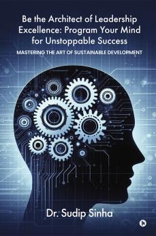 Be the Architect of Leadership Excellence: Program Your Mind for Unstoppable Success