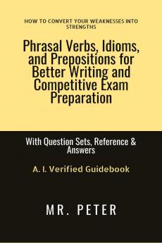 Phrasal Verbs Idioms and Prepositions for Better Writing and Competitive Exam Preparation: With Question Sets Reference & Answers