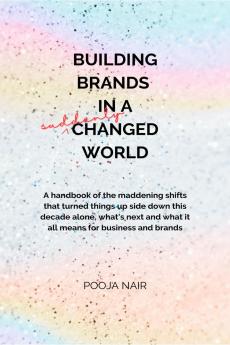 Building Brands In A Suddenly Changed World: A handbook of the maddening shifts that turned things up side down this decade alone what's next and what it all means for business and brands.