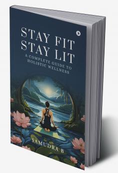Stay Fit; Stay Lit: A complete guide to holistic wellness