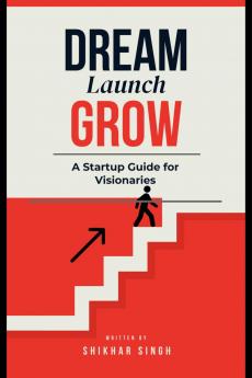 Dream Launch Grow: A Startup Guide for Visionaries