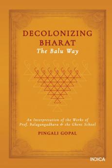 Decolonizing Bharat The Balu Way: An Interpretation of the Works of Prof. Balagangadhara and the Ghent School