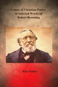 Echoes of Victorian Poetry in Selected Works of Robert Browning