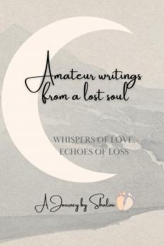 Amateur Writings from a lost soul: Whispers of Love Echoes of Loss