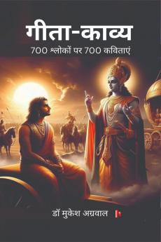 Geeta Kavya / गीता-काव्य: श्रीमद्भगवद्गीता के 18 अध्यायों के 700 श्लोकों पर 700 कविताएं