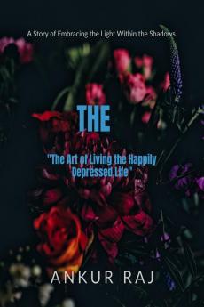 &quot;The Art of Living the Happily Depressed Life&quot;: A Story of Embracing the Light Within the Shadows