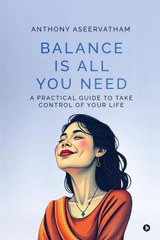 Balance is All You Need: A Practical Guide to Take Control of Your Life