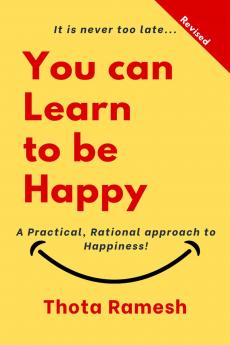 You can Learn to be Happy: A Practical Rational approach to Happiness!