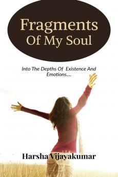 Fragments Of My Soul: Into The Depth Of  Existence And Emotions