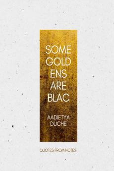 SOME GOLD ENS ARE BLAC: QUOTES FROM NOTES