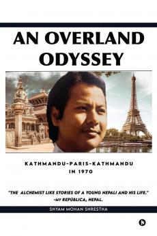 An Overland Odyssey Kathmandu-Paris-Kathmandu in 1970 (that influenced the course of life afterwards): An Alchemist like stories of a young Nepali