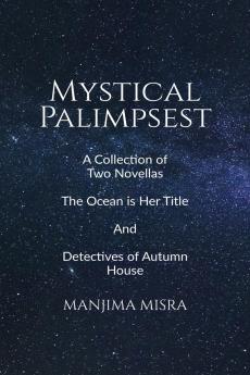 Mystical Palimpsest: A Collection of Two Novellas - The Ocean is Her Title And Detectives of Autumn House
