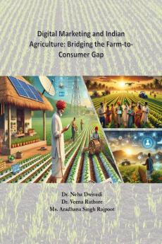 Digital Marketing and Indian Agriculture: Bridging the Farm-to-Consumer Gap: Digital Marketing and Indian Agriculture: Bridging the Farm-to-Consumer Gap