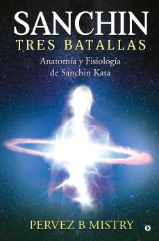 Sanchin Three Battles / SANCHIN TRES BATALLAS:  The Anatomy and Physiology of Sanchin Kata / Anatomía y Fisiología de Sanchin Kata