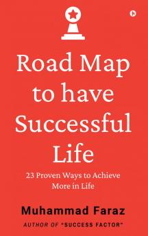 Road Map to have Successful Life: 23 Proven Ways to Achieve More in Life