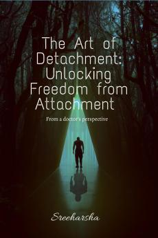 The Art of Detachment: Unlocking Freedom from Attachment: From a doctor's perspective