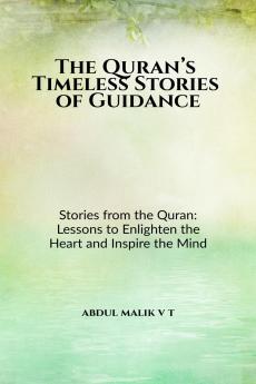 The Quran’s Timeless Stories of Guidance: Stories from the Quran: Lessons to Enlighten the Heart and Inspire the Mind