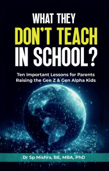 What They Don’t Teach In School?: Ten Important Lessons for Parents Raising the Gen Z & Gen Alpha Kids