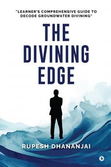 THE DIVINING EDGE: "LEARNER'S COMPREHENSIVE GUIDE TO DECODE GROUNDWATER DIVINING"