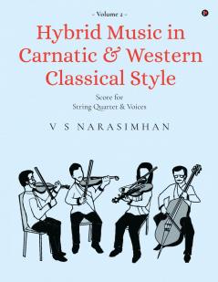 Hybrid Music in Carnatic and Western Classical Style Volume 2: Score for String Quartet and Voices